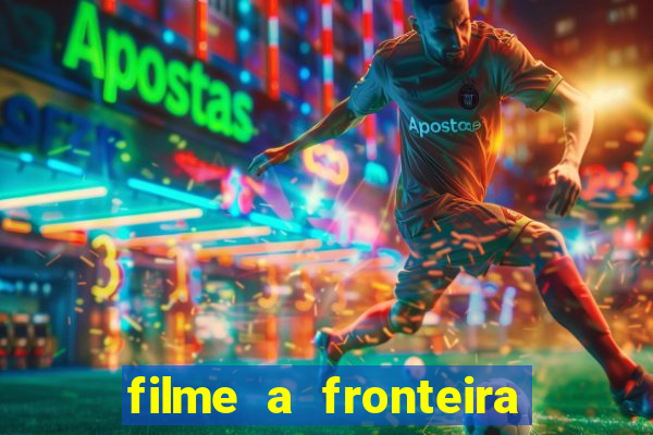 filme a fronteira 2007 completo dublado